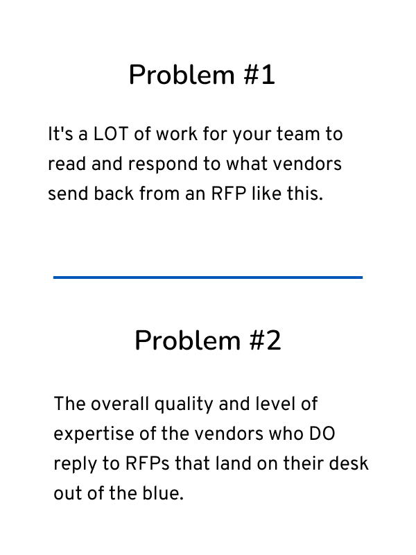 Image with yellowish background and text that reads Big Problem #1 It’s a LOT of work for your team to read and respond to what vendors send back from an RFP like this. Problem #2 The overall quality and level of expertise of the vendors who DO reply to RFPs that land on their desk out of the blue.
